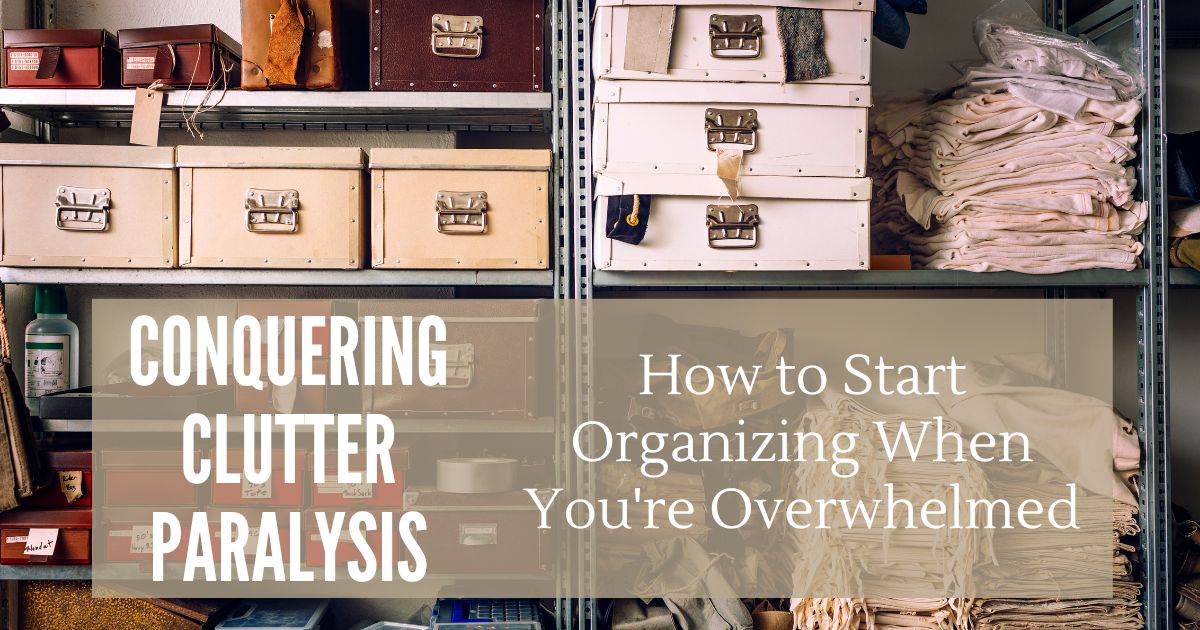 Conquering Clutter Paralysis: How to Start Organizing When You’re Overwhelmed