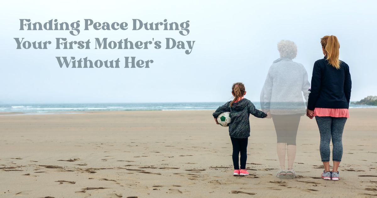 Finding Peace During Your First Mother's Day Without Her