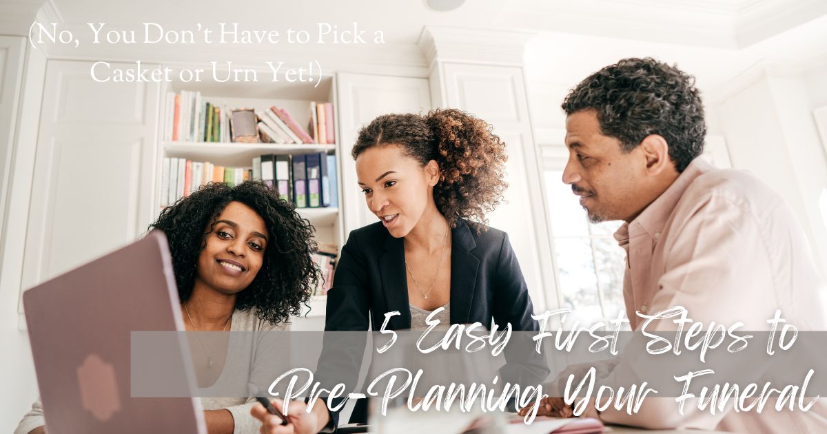 5 Easy First Steps to Pre-Planning Your Funeral (No, You Don't Have to Pick a Casket Yet!)